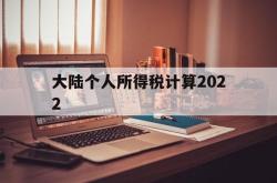 大陆个人所得税计算2022(大陆个人所得税计算2022最新)