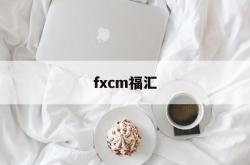 fxcm福汇(fxcm福汇app)