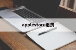 applestore退费(apple store退钱要多久)