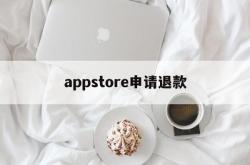 appstore申请退款(appstore申请退款理由怎么写)