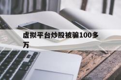 虚拟平台炒股被骗100多万(被骗转出去的钱还有办法补救吗)