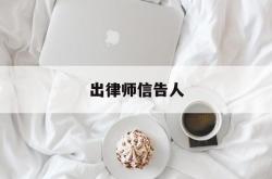 出律师信告人(律师告人需要什么手续)