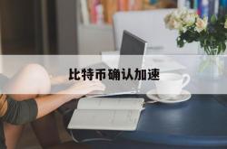 比特币确认加速(比特币钱包同步加速)