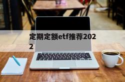 定期定额etf推荐2022(定期定额的基金投资方式,怎么操作)