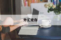 外汇定存(外汇定存本金变化大吗)