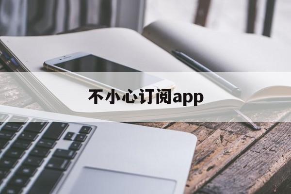 不小心订阅app(如何取消已订阅的app)