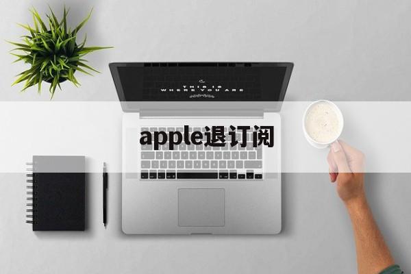 apple退订阅(iphone如何退订阅的钱)