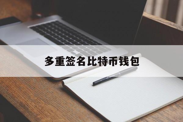 多重签名比特币钱包(好用的多重签名钱包app)